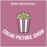 Northern Shorts Presents - Colne Picture Show
