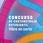 Concurso de Cortometraje Estudiantil "Vibra en Corto"
